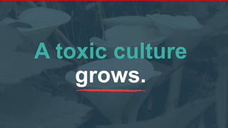 A toxic culture
grows.
 