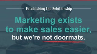 Marketing exists
to make sales easier,
but we’re not doormats.
 
