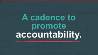 A cadence to
promote
accountability.
 