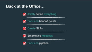 Back at the Office…
Focus on handoff points
Create SLAs
Smarketing meetings
Focus on pipeline
Jointly define everything
 