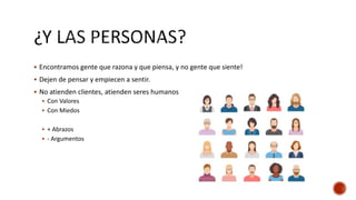  Encontramos gente que razona y que piensa, y no gente que siente!
 Dejen de pensar y empiecen a sentir.
 No atienden clientes, atienden seres humanos
 Con Valores
 Con Miedos
 + Abrazos
 - Argumentos
 