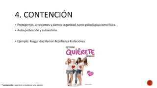  Protegernos, arroparnos y darnos seguridad, tanto psicológica como física.
 Auto-protección y autoestima.
 Ejemplo: #seguridad #amor #confianza #relaciones
*contención: reprimir o moderar una pasión.
 