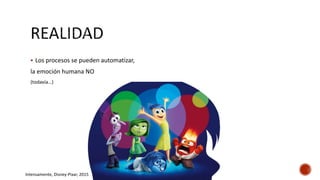  Los procesos se pueden automatizar,
la emoción humana NO
(todavía…)
Intensamente, Disney-Pixar, 2015
 