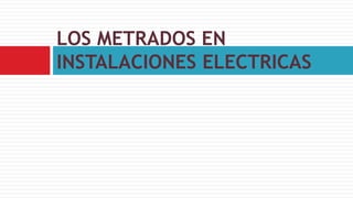 LOS METRADOS EN
INSTALACIONES ELECTRICAS
 