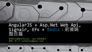 AngularJS + Asp.Net Web Api,
Signalr, EF6 + Redis：前後端
整合篇
開發技巧實戰系列(5/6) - Web 前後端整合
講師: 郭二文 (erhwenkuo@gmail.com)
 