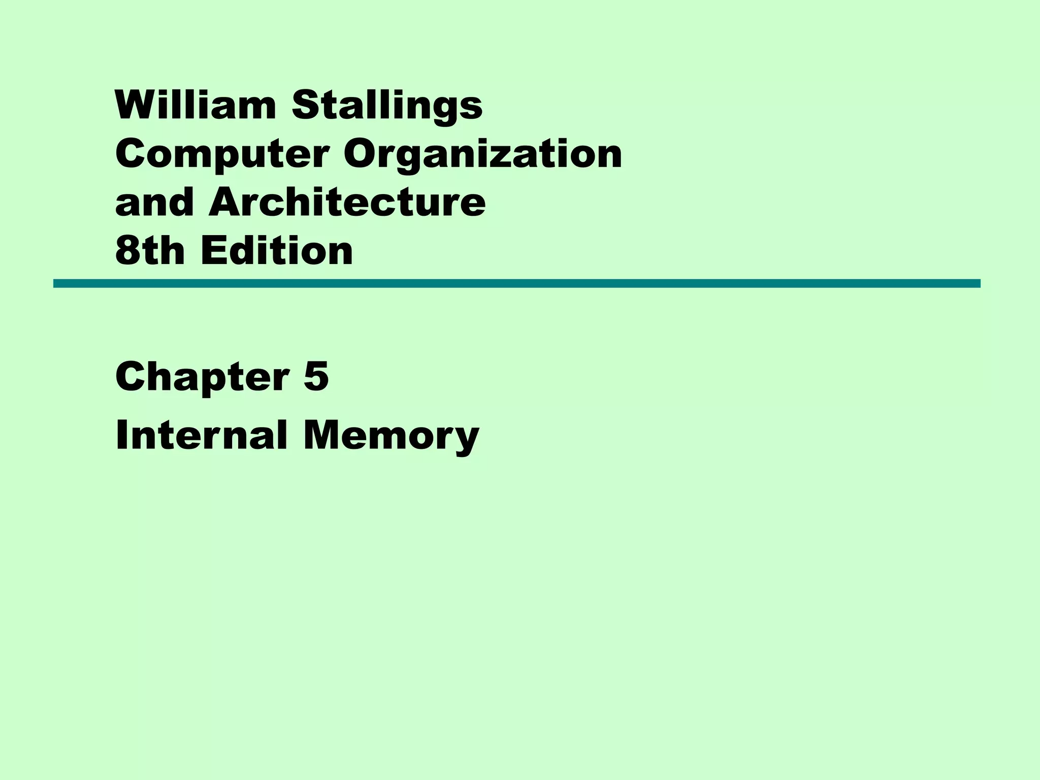 William Stallings
Computer Organization
and Architecture
8th Edition
Chapter 5
Internal Memory
 