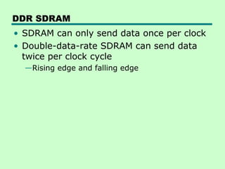 DDR SDRAM
• SDRAM can only send data once per clock
• Double-data-rate SDRAM can send data
twice per clock cycle
—Rising edge and falling edge
 
