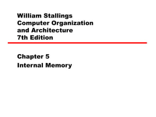 William Stallings
Computer Organization
and Architecture
7th Edition
Chapter 5
Internal Memory
 