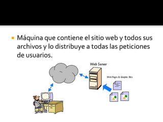    Máquina que contiene el sitio web y todos sus
    archivos y lo distribuye a todas las peticiones
    de usuarios.
 