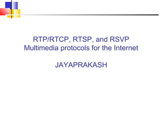 RTP/RTCP, RTSP, and RSVP
Multimedia protocols for the Internet
JAYAPRAKASH
 