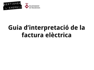 Guia d’interpretació de la
factura elèctrica
 