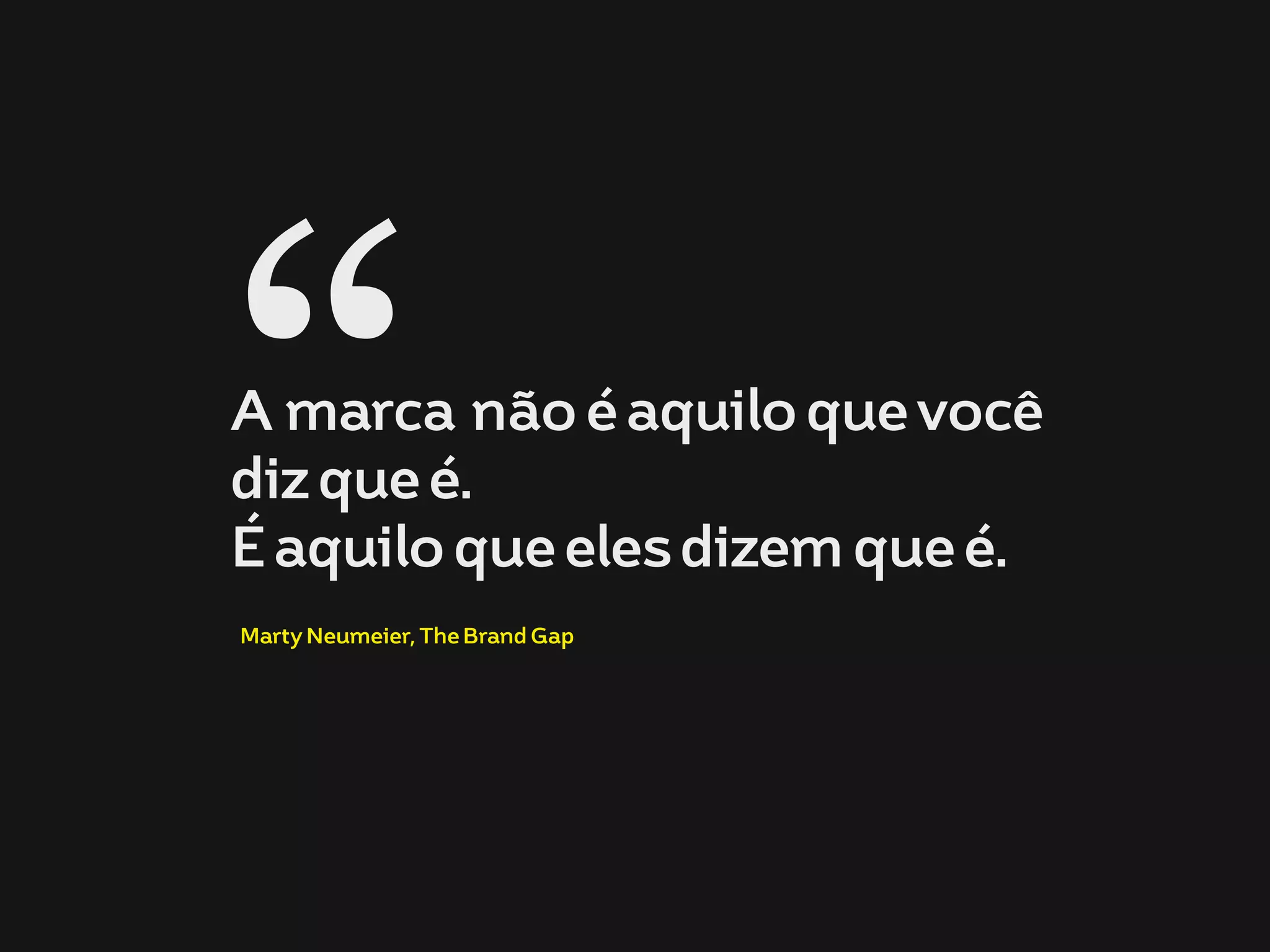 A marca não é aquilo que você
diz que é.
É aquilo que eles dizem que é. “Marty Neumeier, The Brand Gap