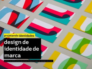 projetando identidades 
design de 
identidade de 
marca 
MATERIAL DE APOIO da Profa. Claudia Bordin Rodrigues Se quiser usar, seja legal e cite a fonte. 
 