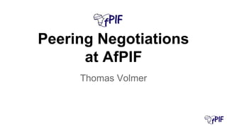 Peering Negotiations
at AfPIF
Thomas Volmer
 