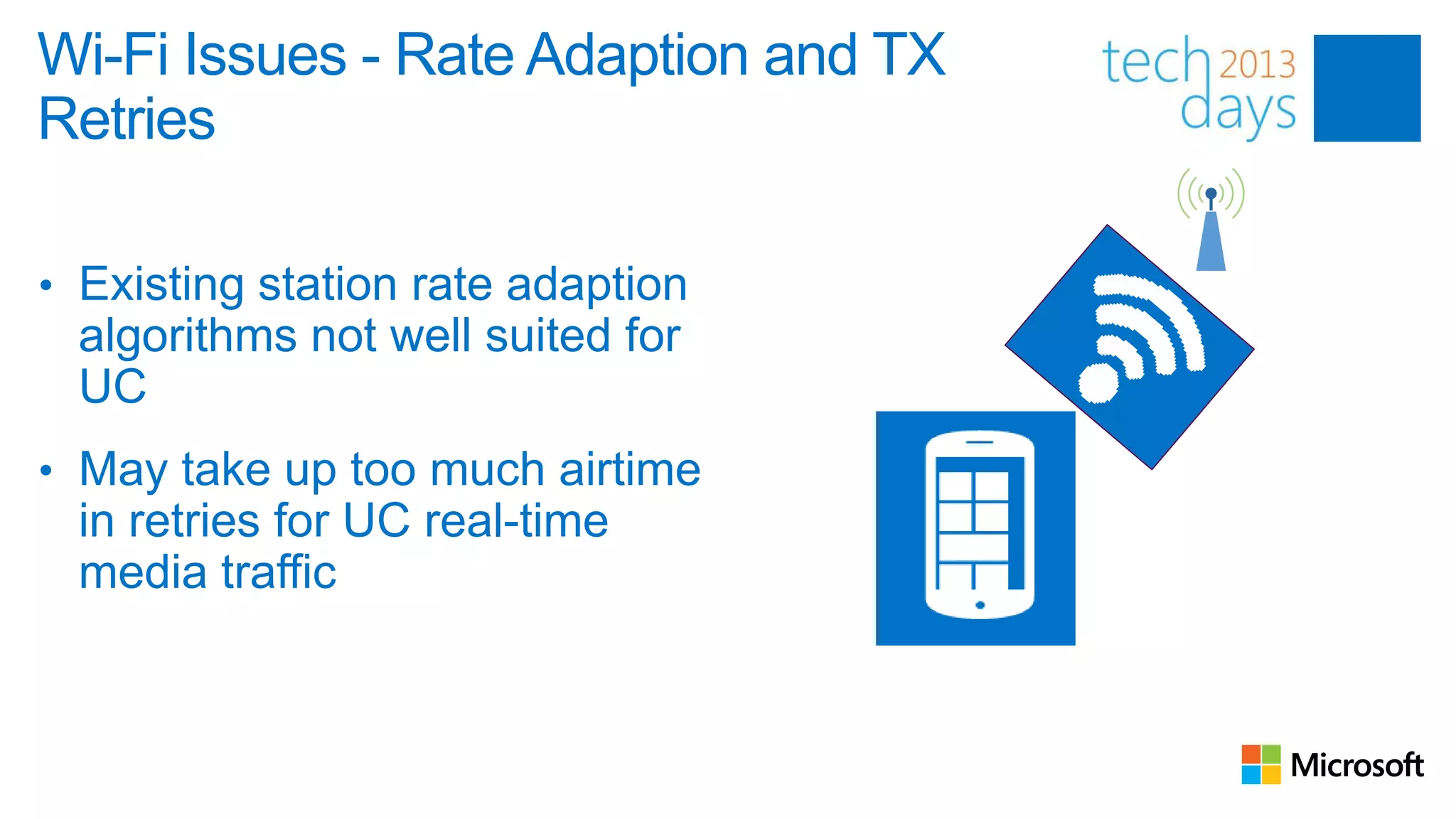Wi-Fi Issues - Rate Adaption and TX
Retries

• Existing station rate adaption
 algorithms not well suited for
 UC
• May take up too much airtime
 in retries for UC real-time
 media traffic
 