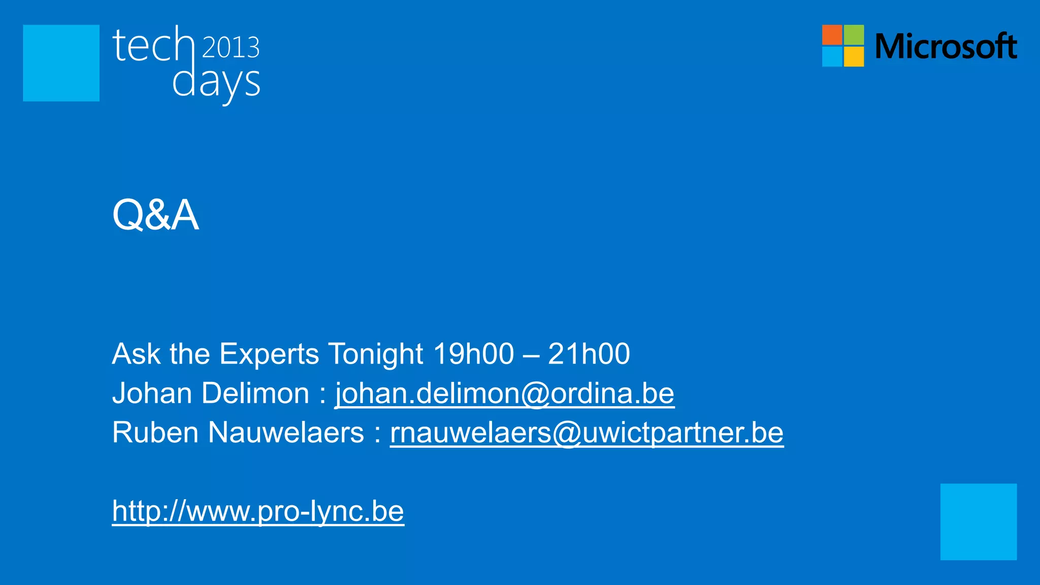 Q&A


Ask the Experts Tonight 19h00 – 21h00
Johan Delimon : johan.delimon@ordina.be
Ruben Nauwelaers : rnauwelaers@uwictpartner.be

http://www.pro-lync.be
 