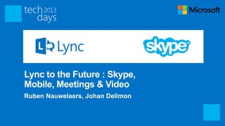Lync to the Future : Skype,
Mobile, Meetings & Video
Ruben Nauwelaers, Johan Delimon
 