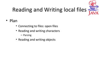 Reading and Writing local files
• Plan
• Connecting to files: open files
• Reading and writing characters
– Parsing
• Reading and writing objects
 