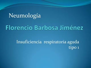 Florencio Barbosa Jiménez  Neumología Insuficiencia  respiratoria aguda tipo 1 