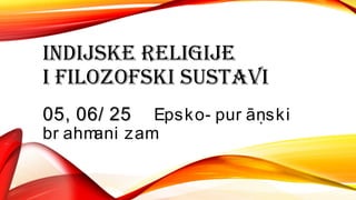 INDIJSKE RELIGIJE
I FILOZOFSKI SUSTAVI
05, 06/ 2505, 06/ 25 Epsko- pur āṇski
br ahmani zam
 
 