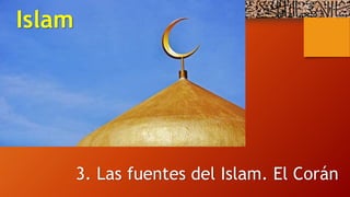 Islam
3. Las fuentes del Islam. El Corán
 