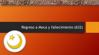 Regreso a Meca y fallecimiento (632)
 