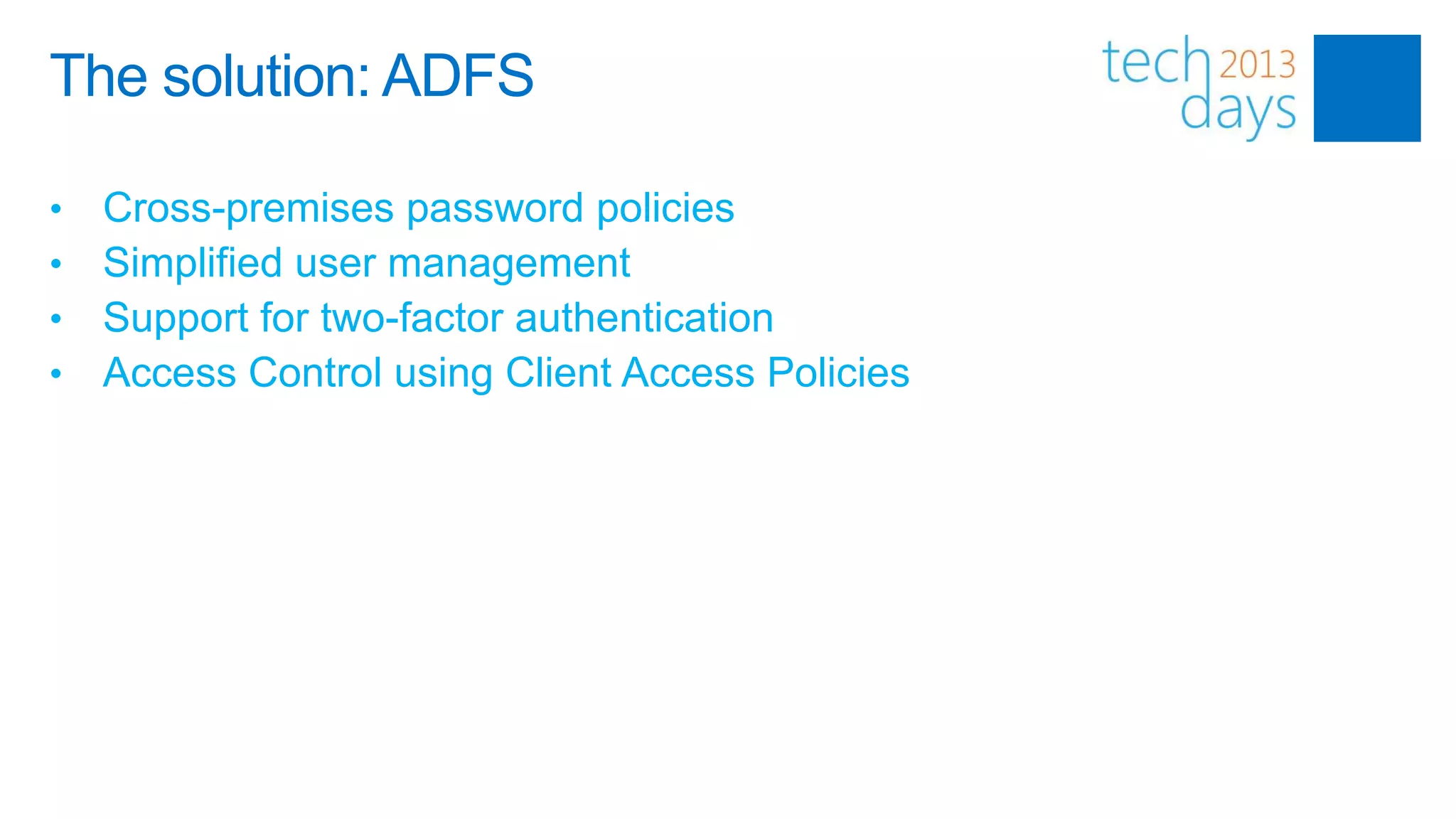 The solution: ADFS

•   Cross-premises password policies
•   Simplified user management
•   Support for two-factor authentication
•   Access Control using Client Access Policies
 