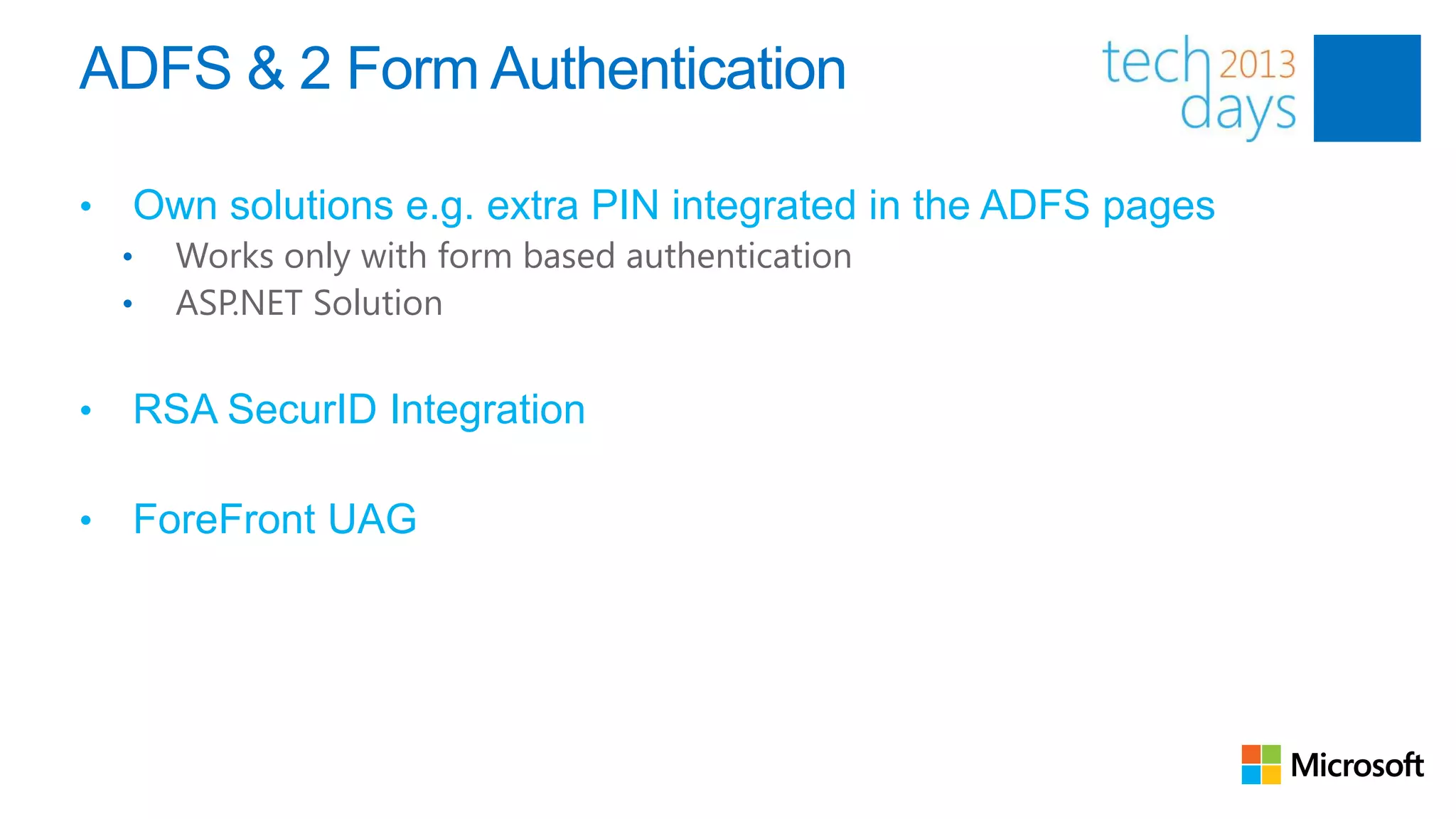 ADFS & 2 Form Authentication

•   Own solutions e.g. extra PIN integrated in the ADFS pages
    •   Works only with form based authentication
    •   ASP.NET Solution


•   RSA SecurID Integration

•   ForeFront UAG
 