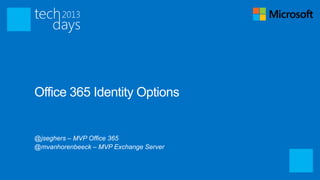 Office 365 Identity Options


@jseghers – MVP Office 365
@mvanhorenbeeck – MVP Exchange Server
 