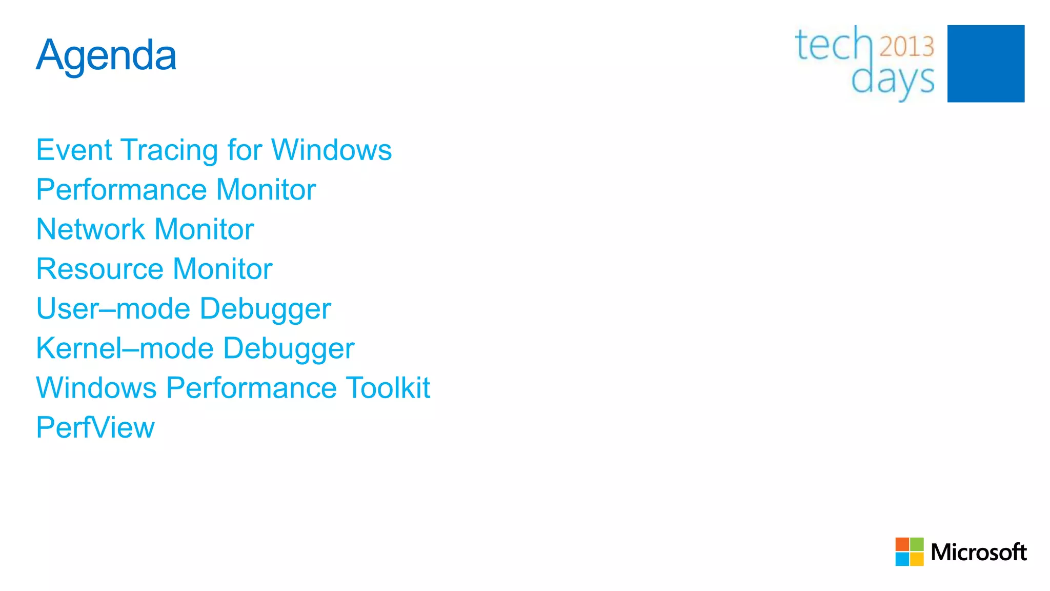 Agenda

Event Tracing for Windows
Performance Monitor
Network Monitor
Resource Monitor
User–mode Debugger
Kernel–mode Debugger
Windows Performance Toolkit
PerfView
 