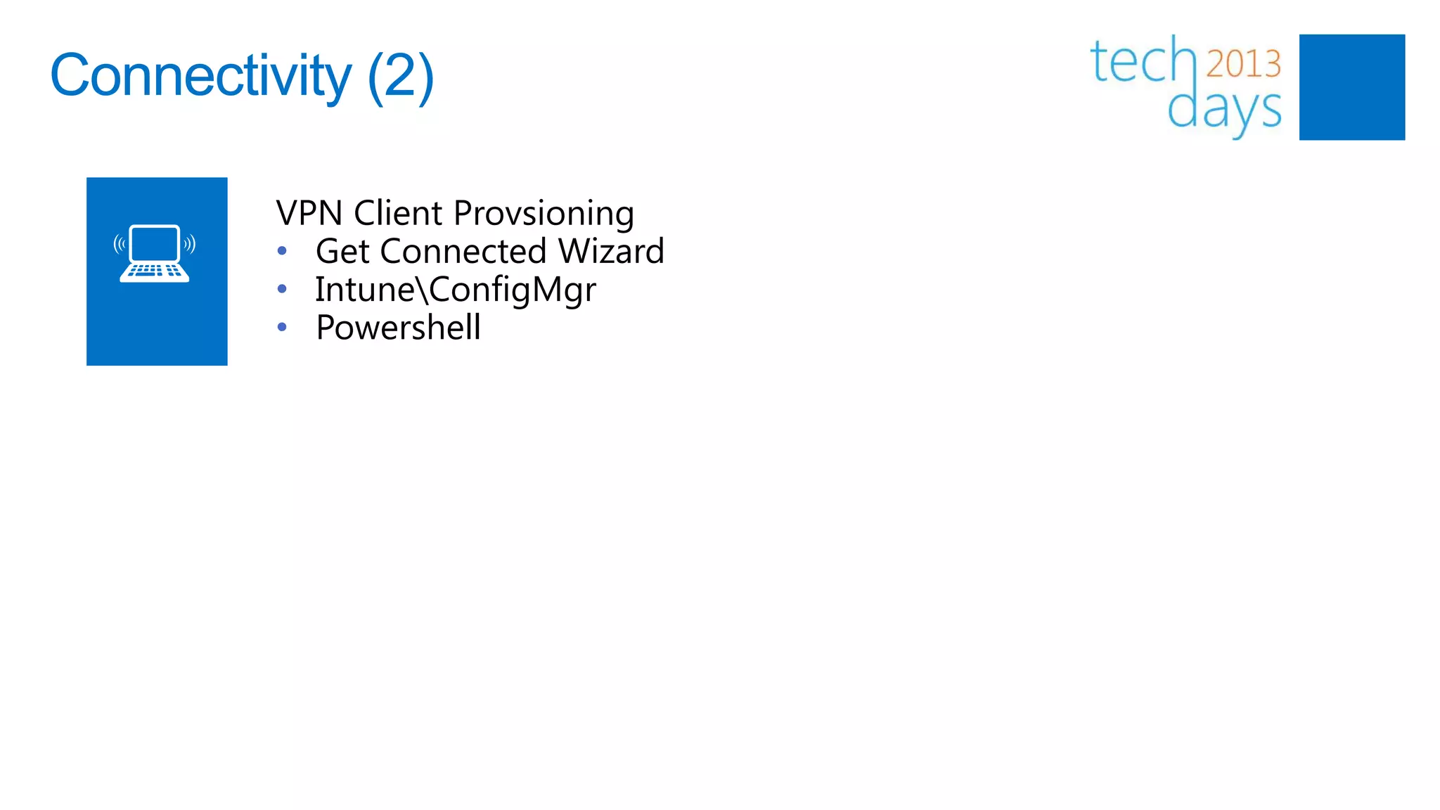Connectivity (2)

         VPN Client Provsioning
         • Get Connected Wizard
         • IntuneConfigMgr
         • Powershell
 
