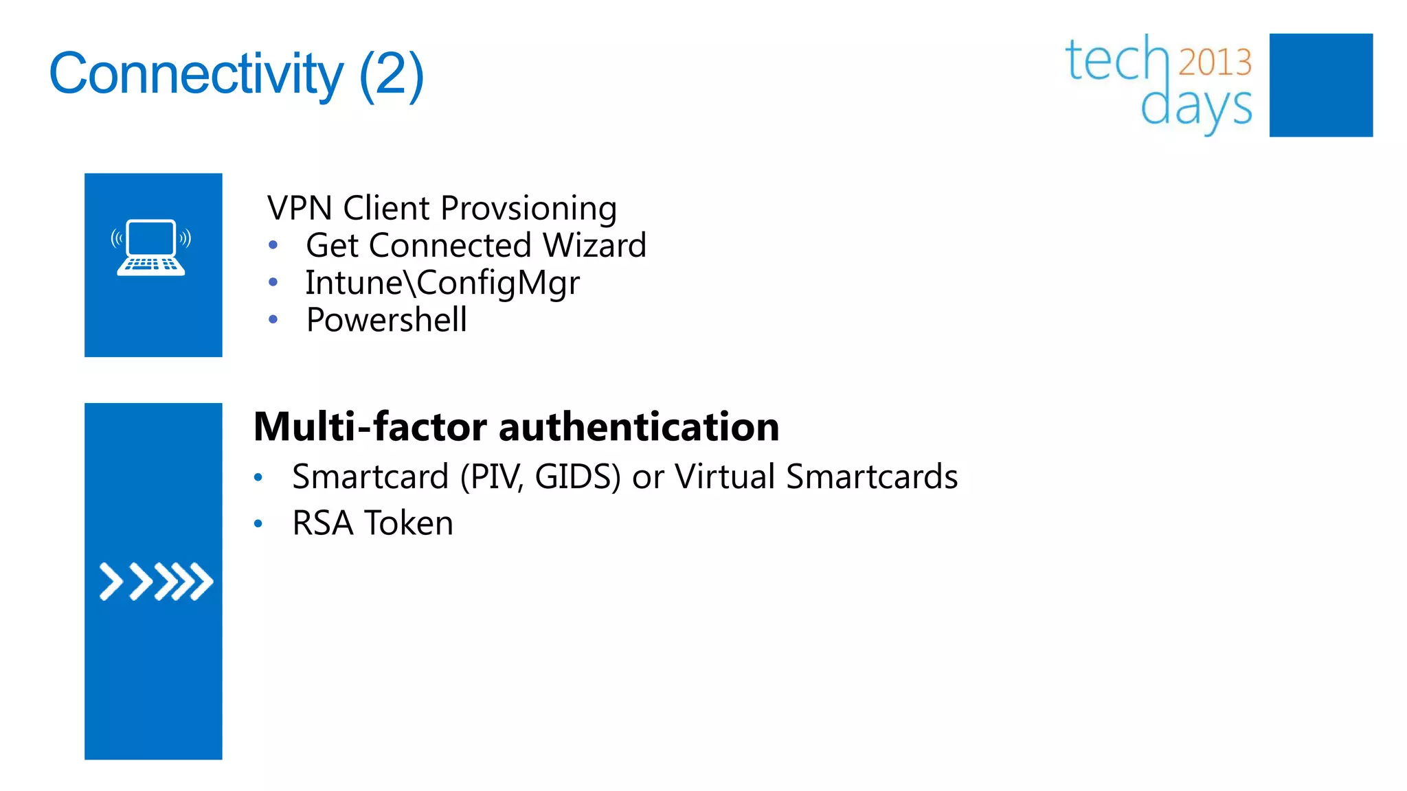 Connectivity (2)

         VPN Client Provsioning
         • Get Connected Wizard
         • IntuneConfigMgr
         • Powershell


        Multi-factor authentication
        • Smartcard (PIV, GIDS) or Virtual Smartcards
        • RSA Token
 
