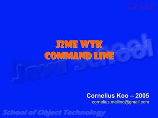 J2ME WTK
Command Line



       Cornelius Koo – 2005
        cornelius.mellino@gmail.com
 
