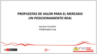 Jascivan Carvalho
info@waponi.org
PROPUESTAS DE VALOR PARA EL MERCADO
UN POSICIONAMIENTO REAL
 