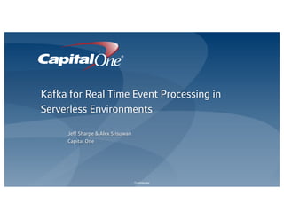 Confidential
Jeff Sharpe & Alex Srisuwan
Capital One
Kafka for Real Time Event Processing in
Serverless Environments
 