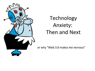 Technology Anxiety:  Then and Next or why “Web 3.0 makes me nervous” 