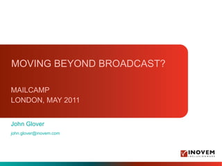 MOVING BEYOND BROADCAST? MAILCAMP LONDON, MAY 2011 ,[object Object],[object Object]