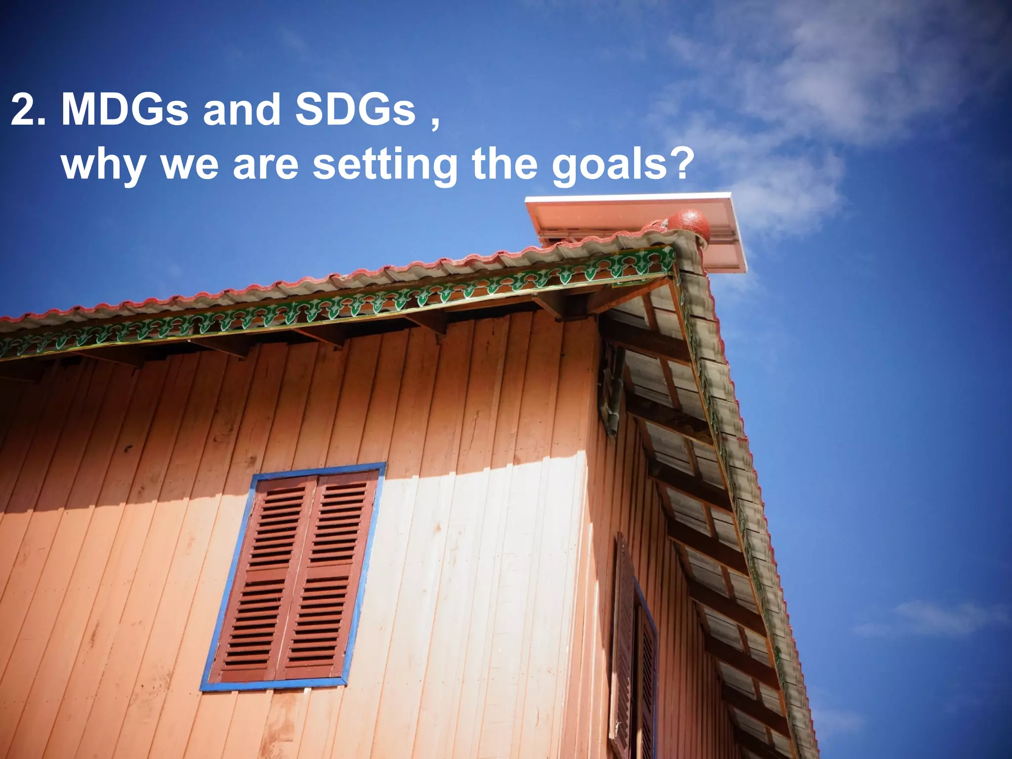 2. MDGs and SDGs ,
   why we are setting the goals?
 
