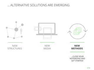 //38
… ALTERNATIVE SOLUTIONS ARE EMERGING
…CLOSE YOUR
NOTEBOOKS AND
GET STARTED!
NEW
STRUCTURES
NEW
MEDIA
NEW
METHODS
 