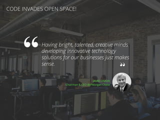 //43
Having bright, talented, creative minds
developing innovative technology
solutions for our businesses just makes
sense.
CODE INVADES OPEN SPACE!
JAMIE DIMON
Chairman & CEO @JPMorgan Chase
 
