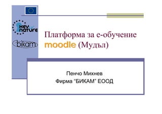 Платформа за е-обучение
moodle (Мудъл)


     Пенчо Михнев
  Фирма “БИКАМ” ЕООД
 