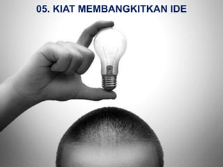 05. KIAT MEMBANGKITKAN IDE




        CREATIVE THINKING IN BUSINESS – 05 KIAT MEMBANGKITKAN IDE / Hal. 1
 