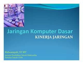 KINERJAJARINGANKINERJAJARINGAN
Ridwansyah STMT .
Ridwansyah,STMT
JurusanPendidikanTeknikElektronika
FakultasTeknikUNM
 