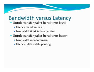 BandwidthversusLatency
UntuktransferpaketberukurankecilUntuktransferpaketberukurankecil:
latencymendominasi,
bandwidthtidakterlalupentingbandwidthtidakterlalupenting
Untuktransferpaketberukuranbesar:
bandwidthmendominasi bandwidthmendominasi,
latencytidakterlalupenting
 