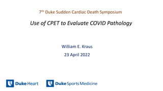 Use of CPET to Evaluate COVID Pathology
William E. Kraus
7th Duke Sudden Cardiac Death Symposium
23 April 2022
 