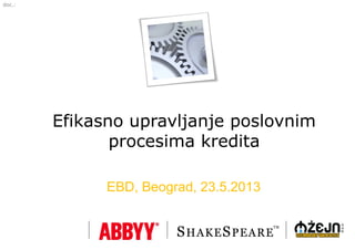 doc.:
Efikasno upravljanje poslovnim
procesima kredita
EBD, Beograd, 23.5.2013
 