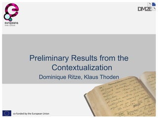 Preliminary Results from the
Contextualization
Dominique Ritze, Klaus Thoden

co-funded by the European Union

 