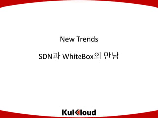 Copyright (C) 2015 by Co., Ltd. All Rights Reserved.
New Trends
SDN과 WhiteBox의 만남
 