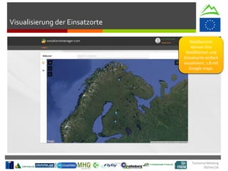 Visualisierung der Einsatzorte
Technical Meeting
20/Jan/16
Waldbesitzer
können ihre
Waldflächen und
Einsatzorte einfach
visualisiern, z.B mit
Google maps.
 
