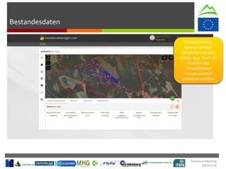 Bestandesdaten
Technical Meeting
20/Jan/16
Bestandesdaten
können einfach
aktualisiert werden
mittels App. Auch die
Grenzen der
Einsatzflächen
können einfach
verändert werden.
 